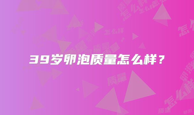 39岁卵泡质量怎么样?