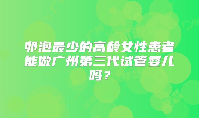 卵泡最少的高龄女性患者能做广州第三代试管婴儿吗？