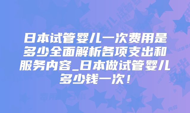 日本试管婴儿一次费用是多少全面解析各项支出和服务内容_日本做试管婴儿多少钱一次！