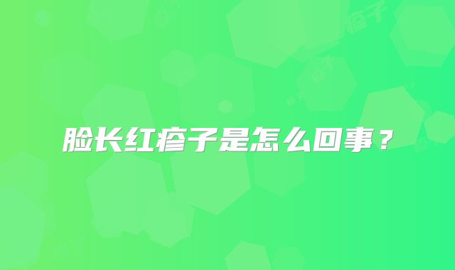 脸长红疹子是怎么回事?