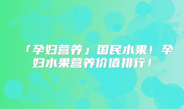 「孕妇营养」国民水果!孕妇水果营养价值排行!