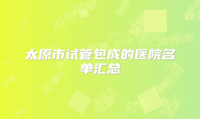 太原市试管包成的医院名单汇总