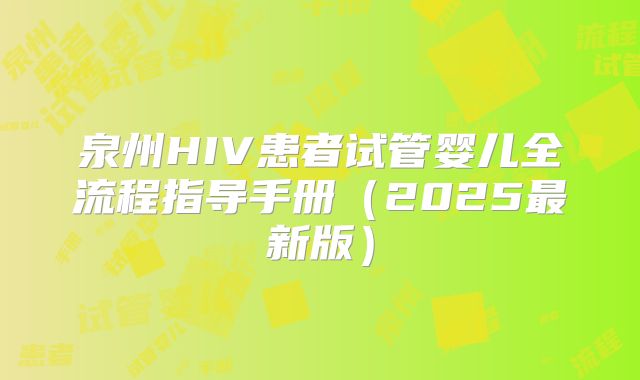 泉州HIV患者试管婴儿全流程指导手册(2025最新版)