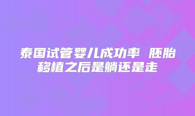 泰国试管婴儿成功率 胚胎移植之后是躺还是走