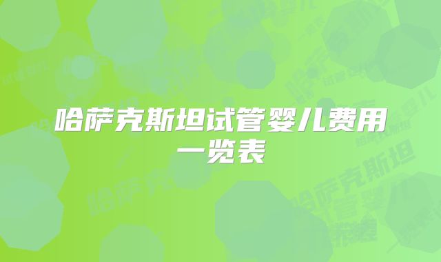 哈萨克斯坦试管婴儿费用一览表