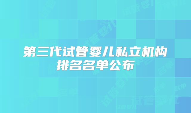 第三代试管婴儿私立机构排名名单公布