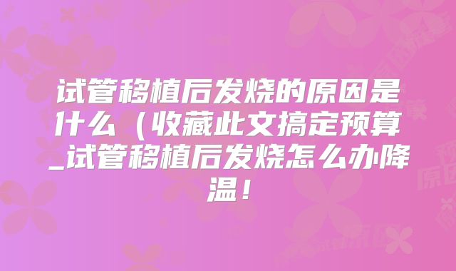 试管移植后发烧的原因是什么(收藏此文搞定预算_试管移植后发烧怎么办降温!