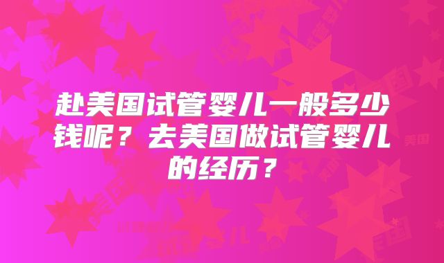 赴美国试管婴儿一般多少钱呢?去美国做试管婴儿的经历?