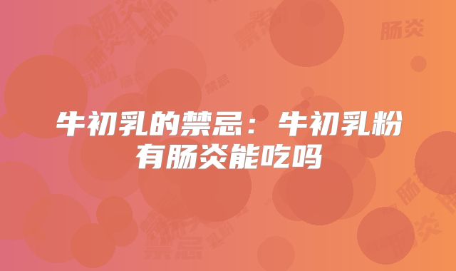牛初乳的禁忌:牛初乳粉有肠炎能吃吗