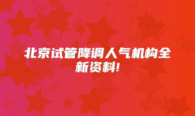 北京试管降调人气机构全新资料!