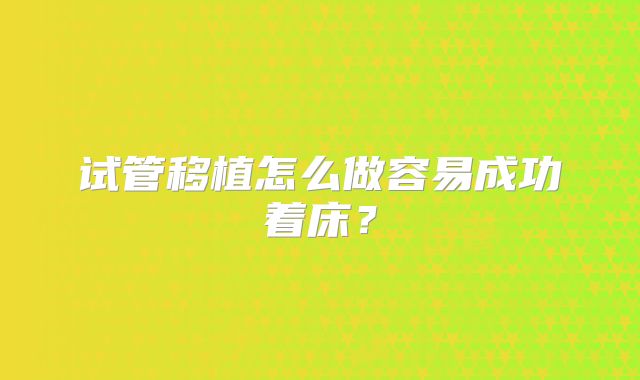 试管移植怎么做容易成功着床？