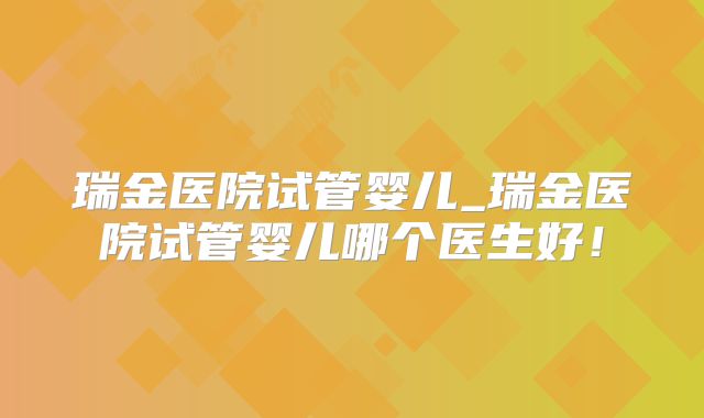瑞金医院试管婴儿_瑞金医院试管婴儿哪个医生好!
