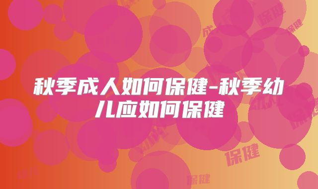秋季成人如何保健-秋季幼儿应如何保健