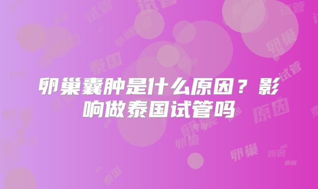 卵巢囊肿是什么原因？影响做泰国试管吗