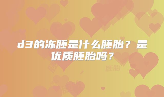 d3的冻胚是什么胚胎?是优质胚胎吗?