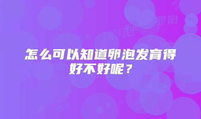 怎么可以知道卵泡发育得好不好呢？