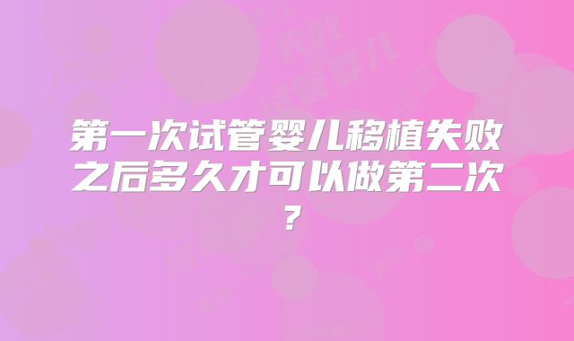第一次试管婴儿移植失败之后多久才可以做第二次？