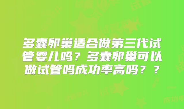 多囊卵巢适合做第三代试管婴儿吗？多囊卵巢可以做试管吗成功率高吗？？