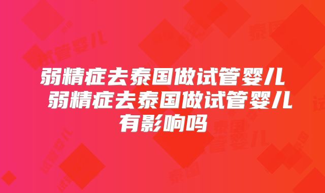 弱精症去泰国做试管婴儿 弱精症去泰国做试管婴儿有影响吗