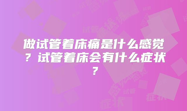 做试管着床痛是什么感觉？试管着床会有什么症状？