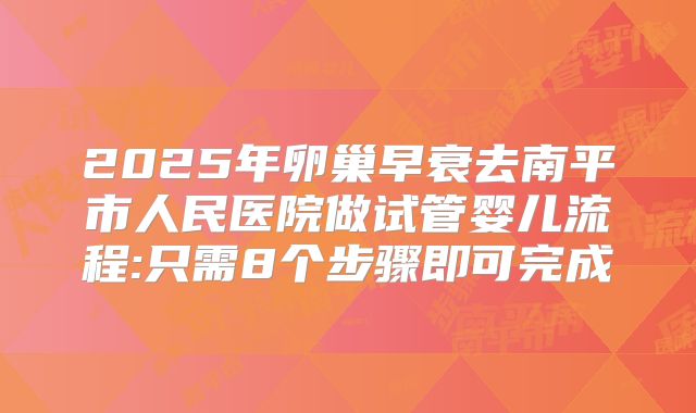 2025年卵巢早衰去南平市人民医院做试管婴儿流程:只需8个步骤即可完成