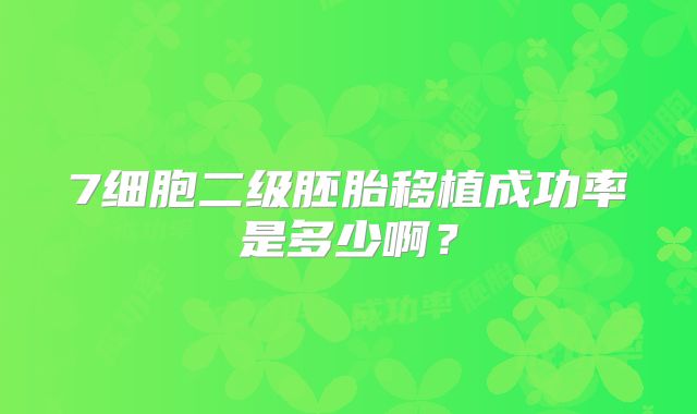 7细胞二级胚胎移植成功率是多少啊?