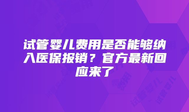 试管婴儿费用是否能够纳入医保报销？官方最新回应来了