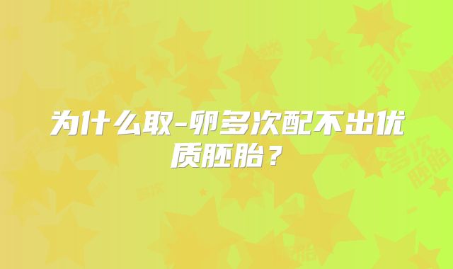 为什么取-卵多次配不出优质胚胎?