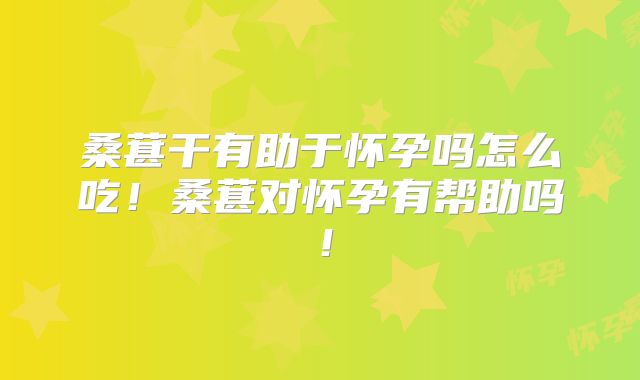 桑葚干有助于怀孕吗怎么吃!桑葚对怀孕有帮助吗!