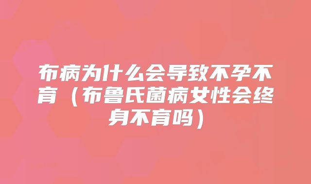 布病为什么会导致不孕不育(布鲁氏菌病女性会终身不育吗)