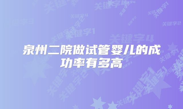 泉州二院做试管婴儿的成功率有多高