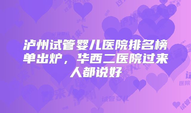 泸州试管婴儿医院排名榜单出炉，华西二医院过来人都说好