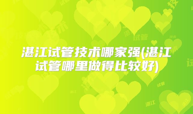 湛江试管技术哪家强(湛江试管哪里做得比较好)