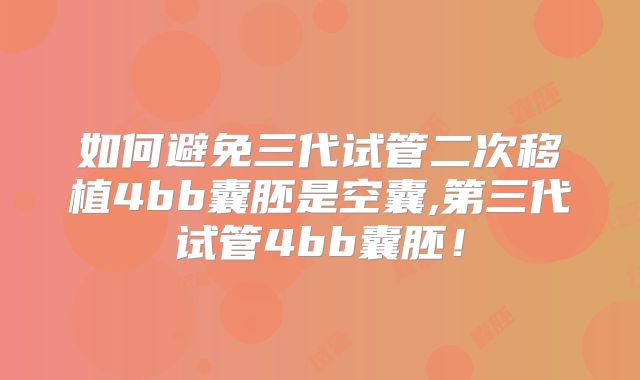 如何避免三代试管二次移植4bb囊胚是空囊,第三代试管4bb囊胚!
