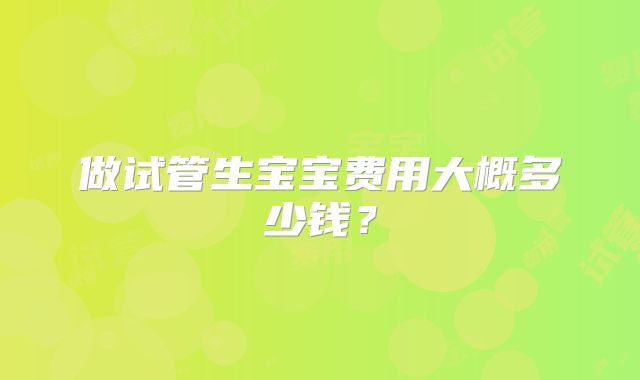 做试管生宝宝费用大概多少钱?