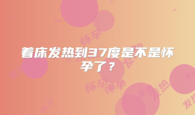 着床发热到37度是不是怀孕了?