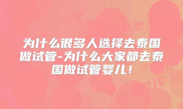 为什么很多人选择去泰国做试管-为什么大家都去泰国做试管婴儿!