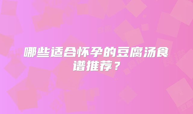 哪些适合怀孕的豆腐汤食谱推荐？