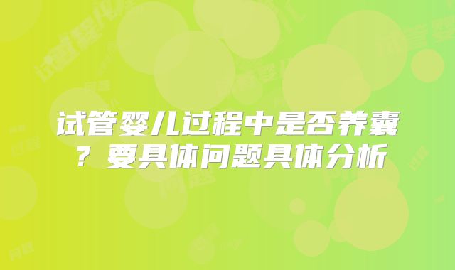试管婴儿过程中是否养囊？要具体问题具体分析