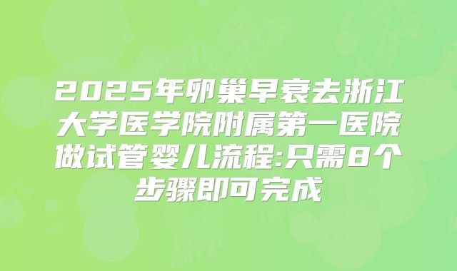2025年卵巢早衰去浙江大学医学院附属第一医院做试管婴儿流程:只需8个步骤即可完成