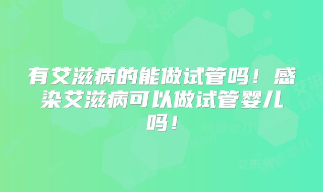 有艾滋病的能做试管吗!感染艾滋病可以做试管婴儿吗!