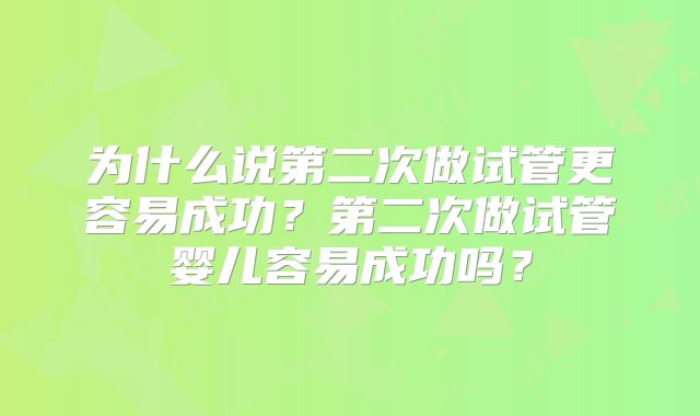 为什么说第二次做试管更容易成功？第二次做试管婴儿容易成功吗？
