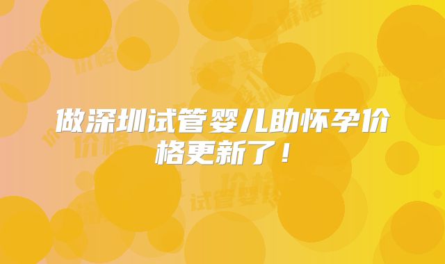 做深圳试管婴儿助怀孕价格更新了!
