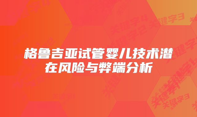 格鲁吉亚试管婴儿技术潜在风险与弊端分析