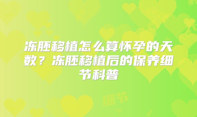 冻胚移植怎么算怀孕的天数？冻胚移植后的保养细节科普