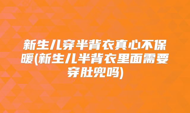 新生儿穿半背衣真心不保暖(新生儿半背衣里面需要穿肚兜吗)