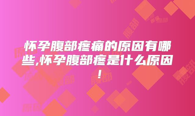 怀孕腹部疼痛的原因有哪些,怀孕腹部疼是什么原因！