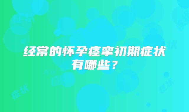 经常的怀孕痉挛初期症状有哪些？