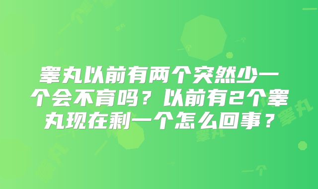 睾丸以前有两个突然少一个会不育吗?以前有2个睾丸现在剩一个怎么回事?
