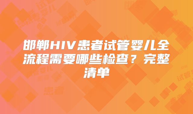 邯郸HIV患者试管婴儿全流程需要哪些检查？完整清单